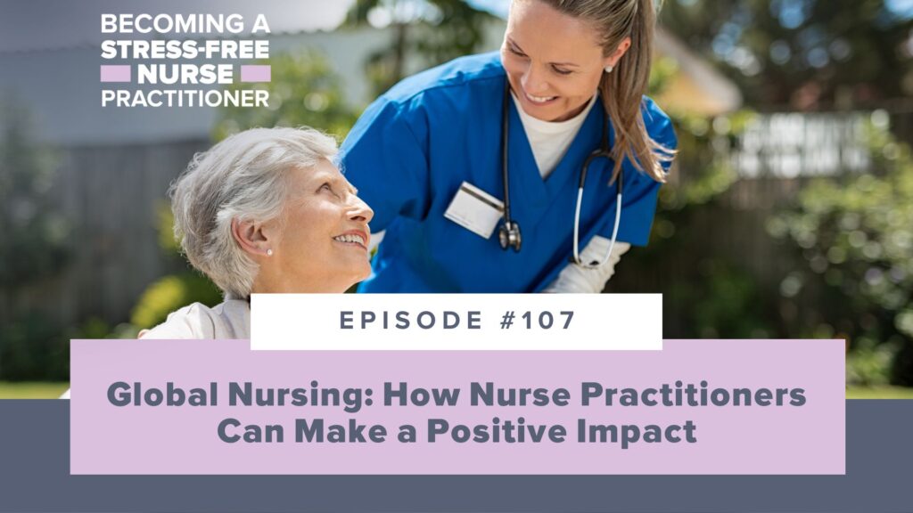 Ep #107: Global Nursing: How Nurse Practitioners Can Make a Positive Impact