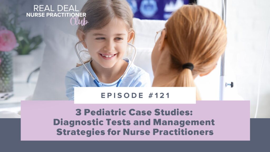 Ep #121: 3 Pediatric Case Studies: Diagnostic Tests and Management Strategies for Nurse Practitioners